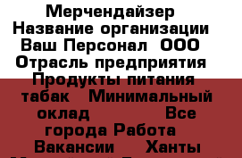 Мерчендайзер › Название организации ­ Ваш Персонал, ООО › Отрасль предприятия ­ Продукты питания, табак › Минимальный оклад ­ 37 000 - Все города Работа » Вакансии   . Ханты-Мансийский,Белоярский г.